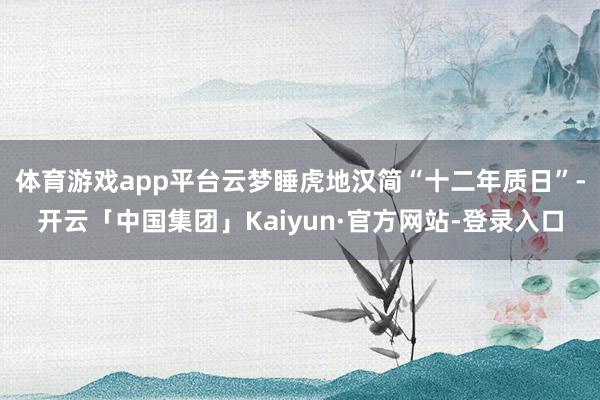 体育游戏app平台云梦睡虎地汉简“十二年质日”-开云「中国集团」Kaiyun·官方网站-登录入口