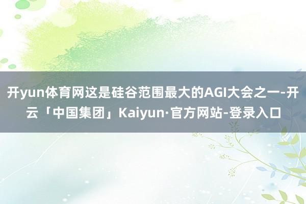开yun体育网这是硅谷范围最大的AGI大会之一-开云「中国集团」Kaiyun·官方网站-登录入口