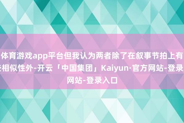 体育游戏app平台但我认为两者除了在叙事节拍上有一些相似性外-开云「中国集团」Kaiyun·官方网站-登录入口