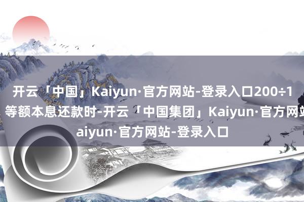 开云「中国」Kaiyun·官方网站-登录入口200÷12=600元  - 等额本息还款时-开云「中国集团」Kaiyun·官方网站-登录入口