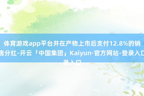 体育游戏app平台并在产物上市后支付12.8%的销售分红-开云「中国集团」Kaiyun·官方网站-登录入口