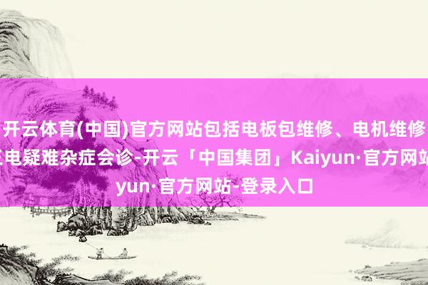 开云体育(中国)官方网站包括电板包维修、电机维修以及各式三电疑难杂症会诊-开云「中国集团」Kaiyun·官方网站-登录入口