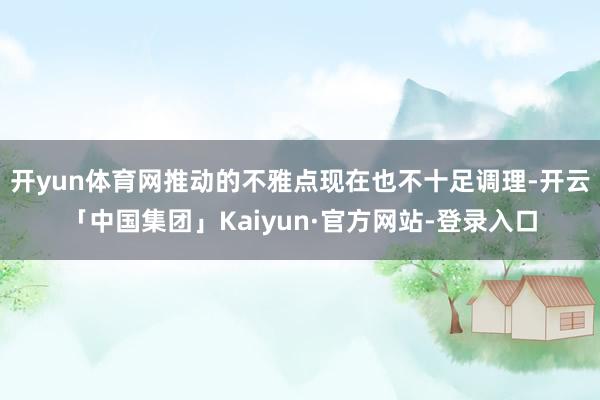 开yun体育网推动的不雅点现在也不十足调理-开云「中国集团」Kaiyun·官方网站-登录入口