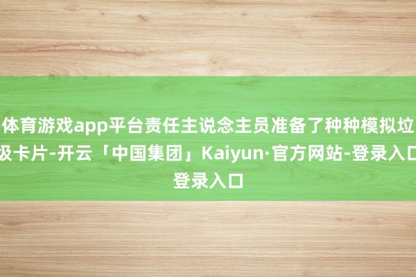 体育游戏app平台责任主说念主员准备了种种模拟垃圾卡片-开云「中国集团」Kaiyun·官方网站-登录入口