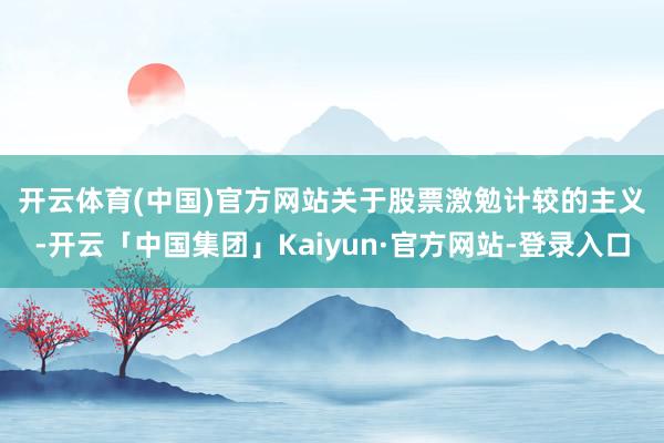 开云体育(中国)官方网站 关于股票激勉计较的主义-开云「中国集团」Kaiyun·官方网站-登录入口