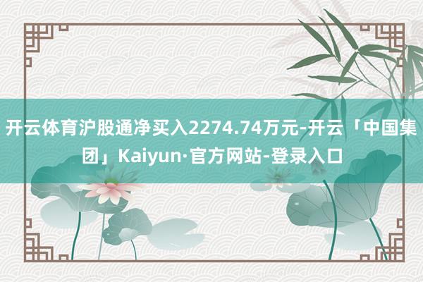 开云体育沪股通净买入2274.74万元-开云「中国集团」Kaiyun·官方网站-登录入口