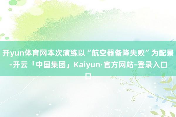 开yun体育网本次演练以“航空器备降失败”为配景-开云「中国集团」Kaiyun·官方网站-登录入口