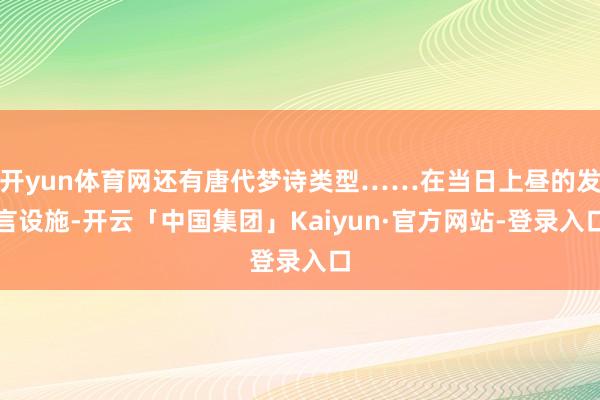 开yun体育网还有唐代梦诗类型……在当日上昼的发言设施-开云「中国集团」Kaiyun·官方网站-登录入口