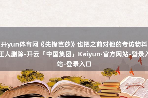 开yun体育网《先锋芭莎》也把之前对他的专访物料一王人删除-开云「中国集团」Kaiyun·官方网站-登录入口