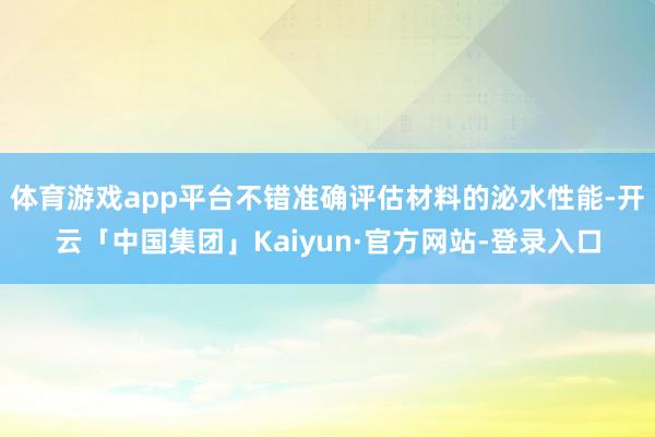 体育游戏app平台不错准确评估材料的泌水性能-开云「中国集团」Kaiyun·官方网站-登录入口