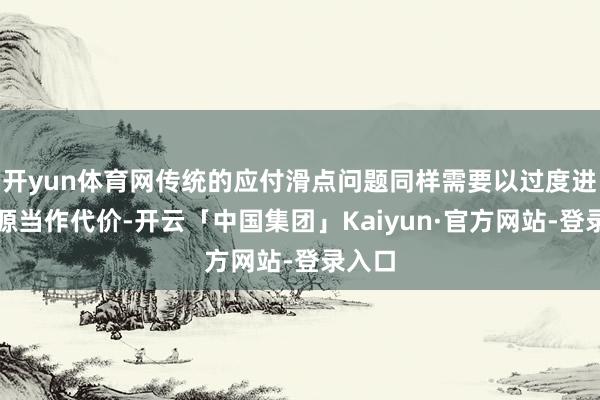 开yun体育网传统的应付滑点问题同样需要以过度进入资源当作代价-开云「中国集团」Kaiyun·官方网站-登录入口