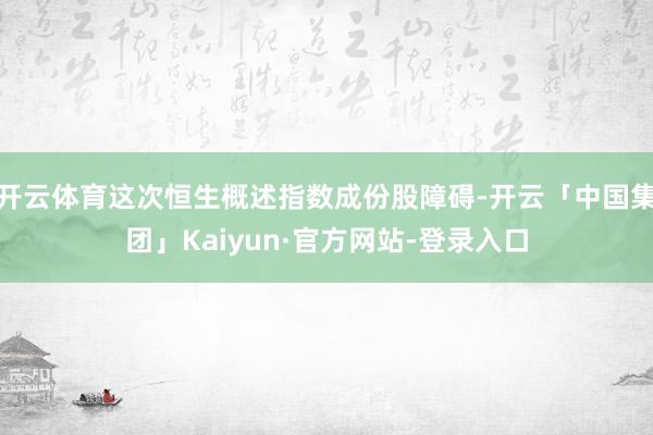 开云体育这次恒生概述指数成份股障碍-开云「中国集团」Kaiyun·官方网站-登录入口